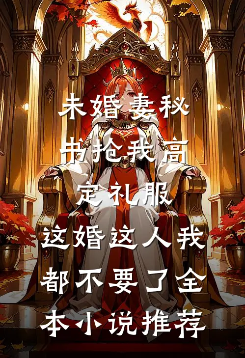 未婚妻秘书抢我高定礼服，这婚这人我都不要了全本小说推荐