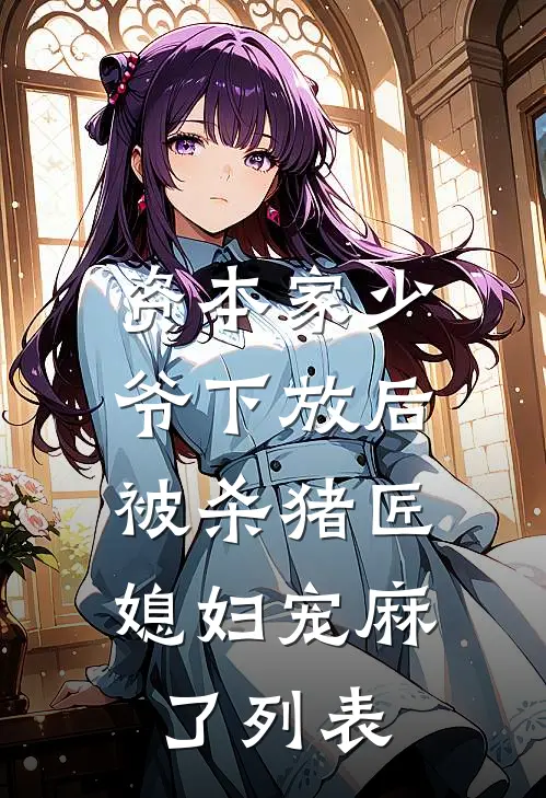 资本家少爷下放后，被杀猪匠媳妇宠麻了列表