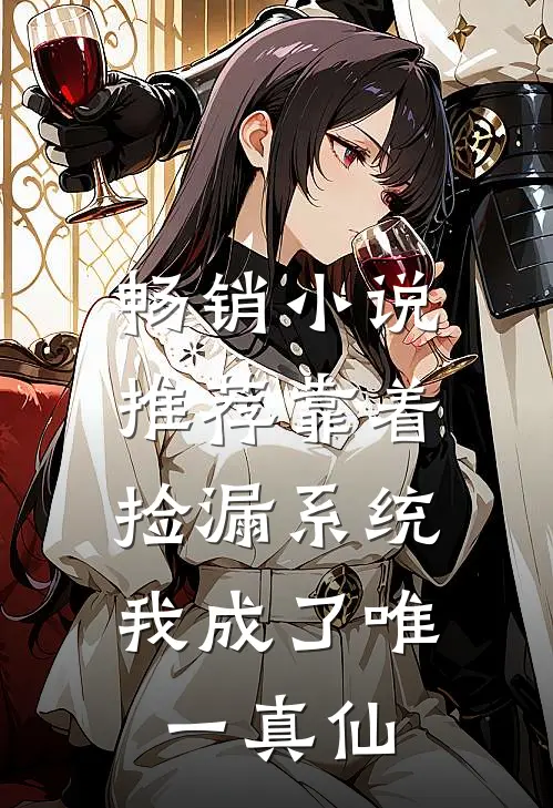 畅销小说推荐靠着捡漏系统，我成了唯一真仙