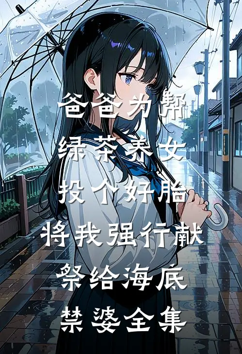 爸爸为帮绿茶养女投个好胎，将我强行献祭给海底禁婆全集