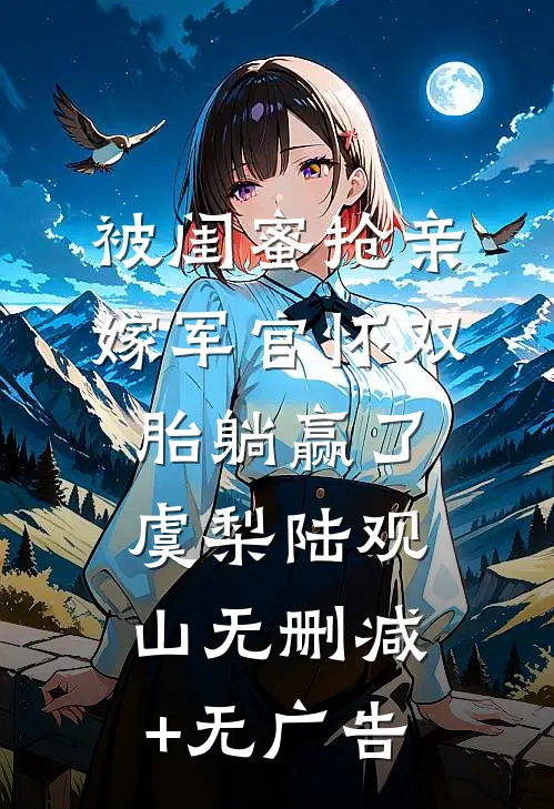 被闺蜜抢亲，嫁军官怀双胎躺赢了虞梨陆观山无删减+无广告