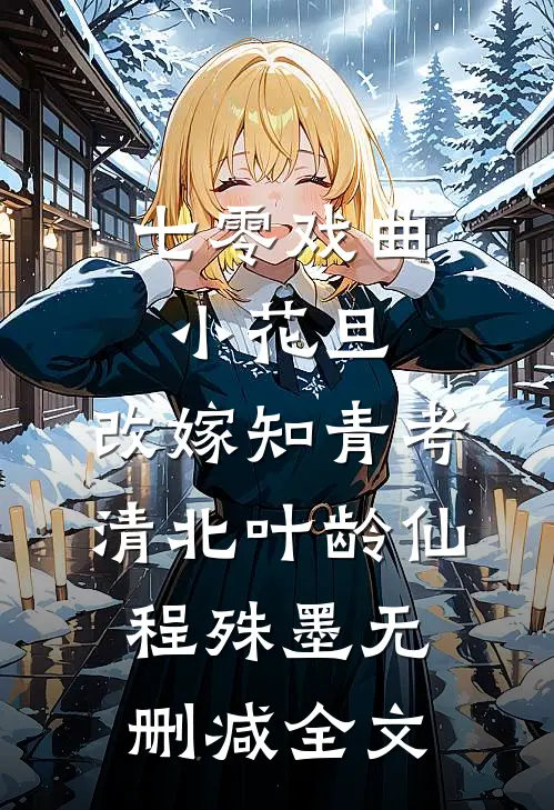 七零戏曲小花旦，改嫁知青考清北叶龄仙程殊墨无删减全文