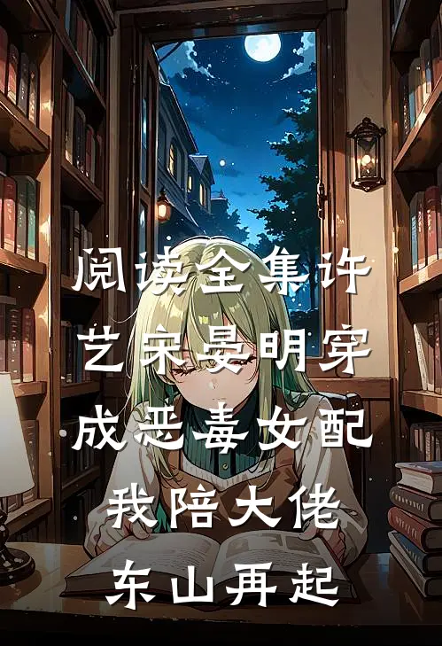 阅读全集许艺宋晏明穿成恶毒女配,我陪大佬东山再起