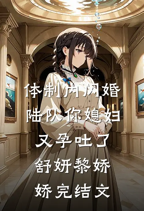 体制内闪婚，陆队你媳妇又孕吐了舒妍黎娇娇完结文