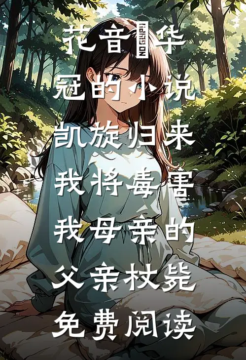 花音楉华冠的小说凯旋归来，我将毒害我母亲的父亲杖毙免费阅读