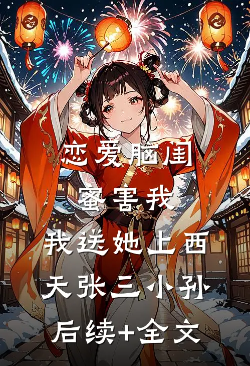 恋爱脑闺蜜害我，我送她上西天张三小孙后续+全文