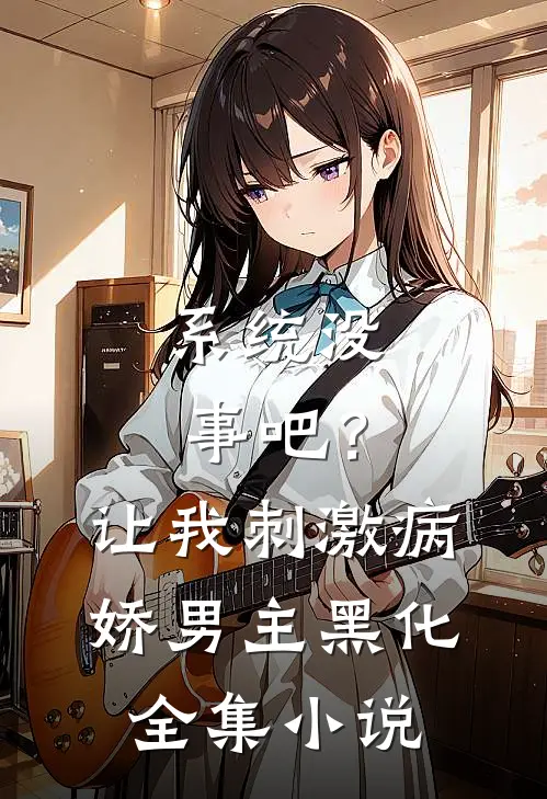 系统没事吧？让我刺激病娇男主黑化全集小说