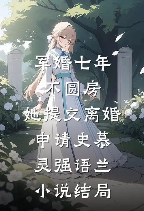 军婚七年不圆房，她提交离婚申请史慕灵强语兰小说结局
