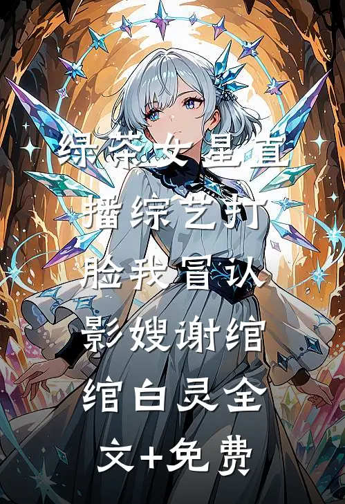绿茶女星直播综艺打脸我冒认影嫂谢绾绾白灵全文+免费