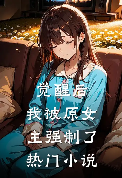 觉醒后，我被原女主强制了热门小说
