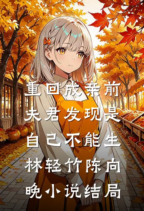 重回成亲前，夫君发现是自己不能生林轻竹陈向晚小说结局