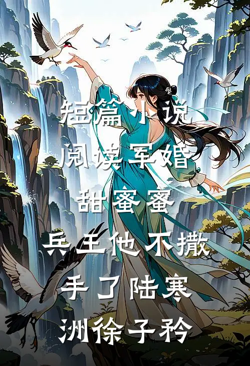 短篇小说阅读军婚甜蜜蜜,兵王他不撒手了陆寒洲徐子矜