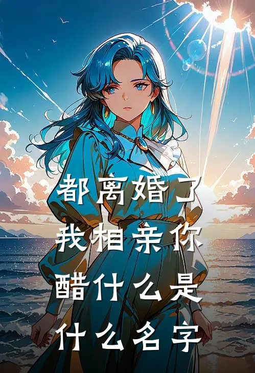都离婚了，我相亲你醋什么是什么名字
