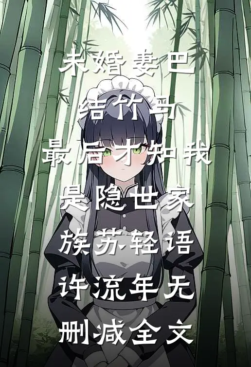 未婚妻巴结竹马，最后才知我是隐世家族苏轻语许流年无删减全文