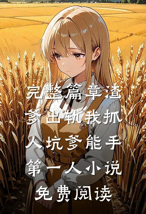 完整篇章渣爹出轨我抓人坑爹能手第一人小说免费阅读