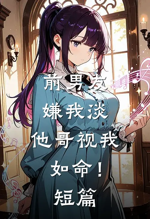 前男友嫌我淡，他哥视我如命！短篇