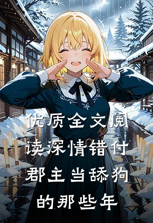 优质全文阅读深情错付：郡主当舔狗的那些年