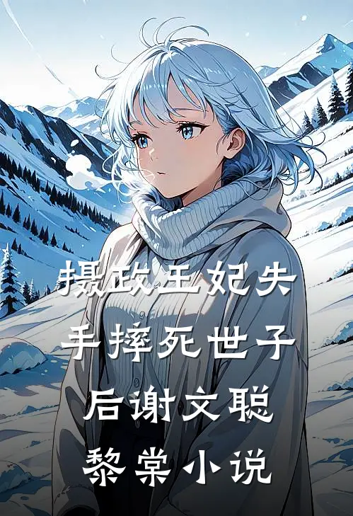 摄政王妃失手摔死世子后谢文聪黎棠小说