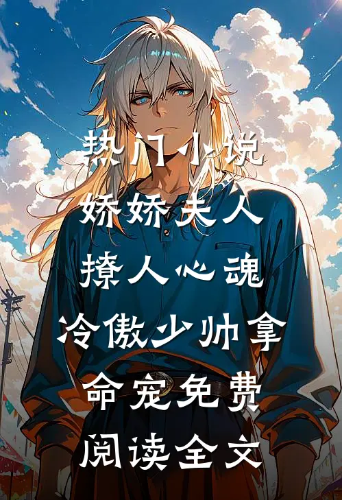 热门小说娇娇夫人撩人心魂,冷傲少帅拿命宠免费阅读全文