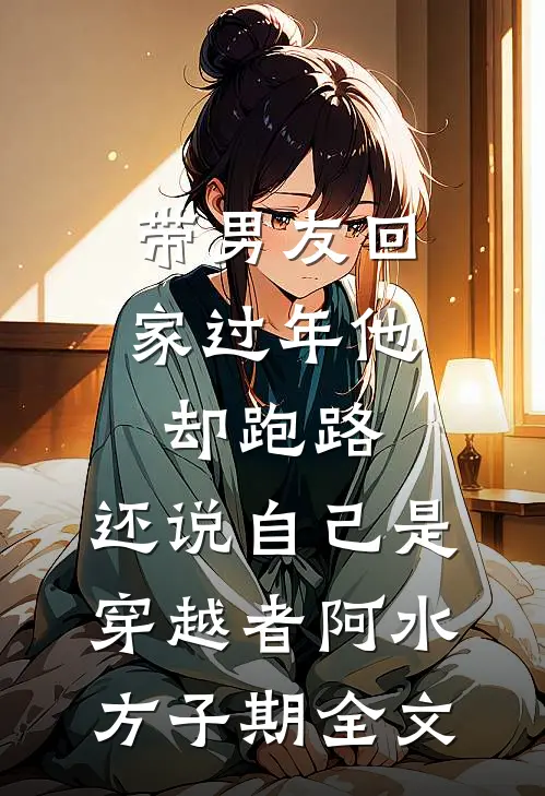 带男友回家过年他却跑路，还说自己是穿越者阿水方子期全文