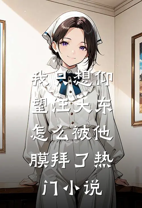 我只想仰望汪大东，怎么被他膜拜了热门小说