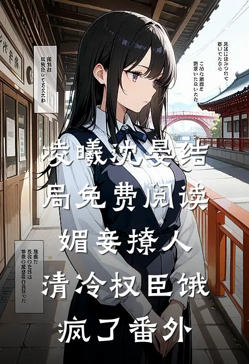 凌曦沈晏结局免费阅读媚妾撩人，清冷权臣饿疯了番外
