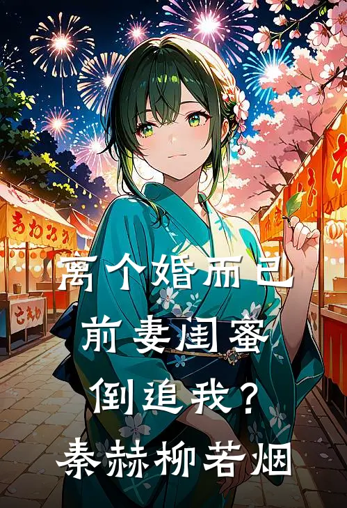 离个婚而已，前妻闺蜜倒追我？秦赫柳若烟