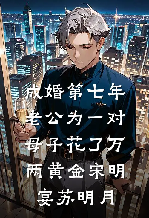 成婚第七年，老公为一对母子花了万两黄金宋明宴苏明月