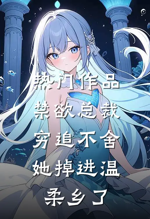 热门作品禁欲总裁穷追不舍，她掉进温柔乡了