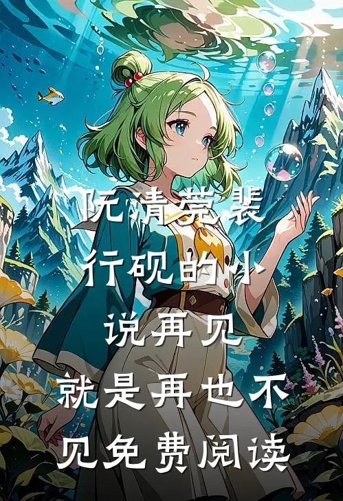 阮清莞裴行砚的小说再见，就是再也不见免费阅读