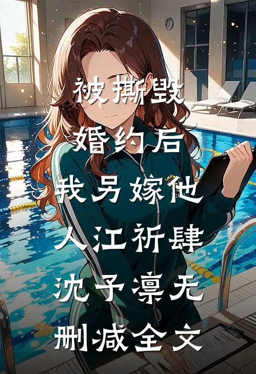 被撕毁婚约后，我另嫁他人江祈肆沈予凛无删减全文