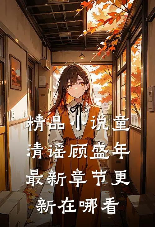 精品小说童清谣顾盛年最新章节更新在哪看