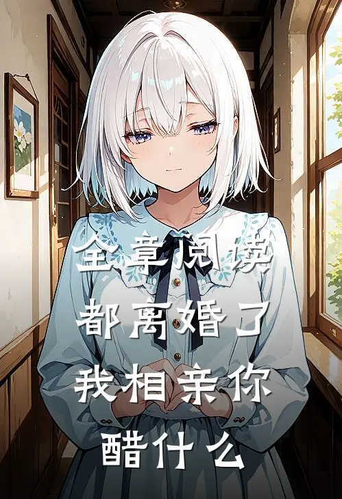 全章阅读都离婚了，我相亲你醋什么