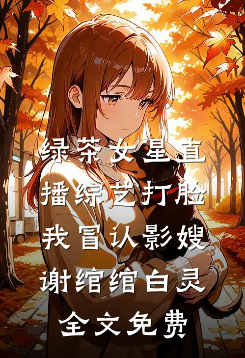 绿茶女星直播综艺打脸我冒认影嫂谢绾绾白灵全文免费