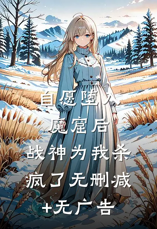 自愿堕入魔窟后，战神为我杀疯了无删减+无广告