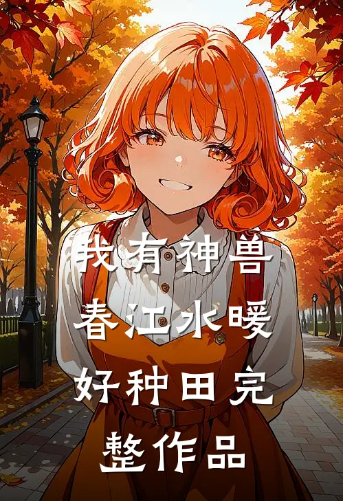 我有神兽，春江水暖好种田完整作品