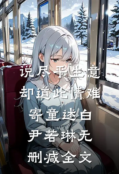 说尽平生意，却道此情难寄童述白尹若琳无删减全文