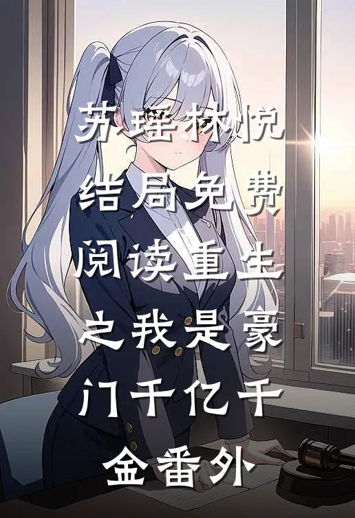 苏瑶林悦结局免费阅读重生之我是豪门千亿千金番外