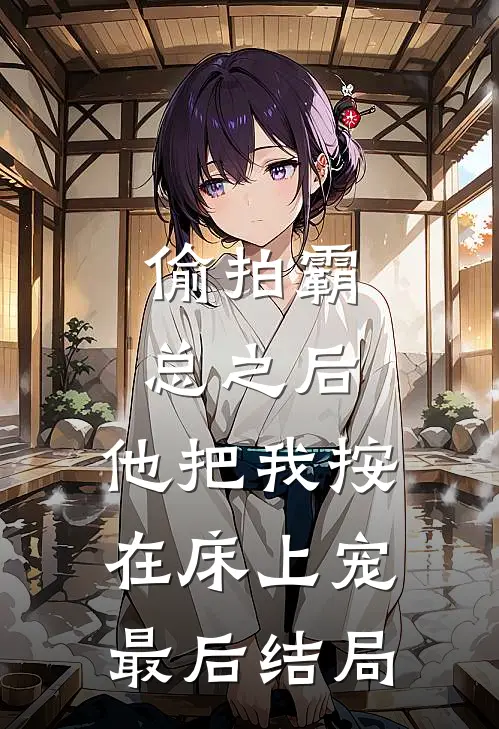 偷拍霸总之后，他把我按在床上宠最后结局