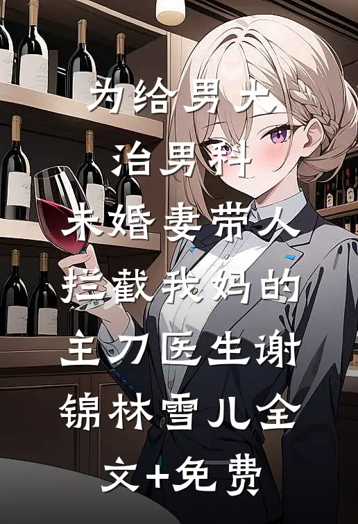 为给男大治男科，未婚妻带人拦截我妈的主刀医生谢锦林雪儿全文+免费