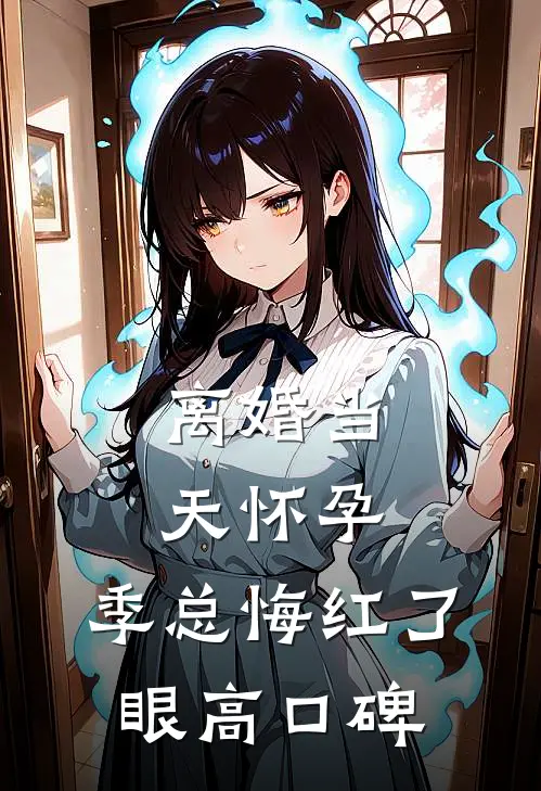 离婚当天怀孕，季总悔红了眼高口碑