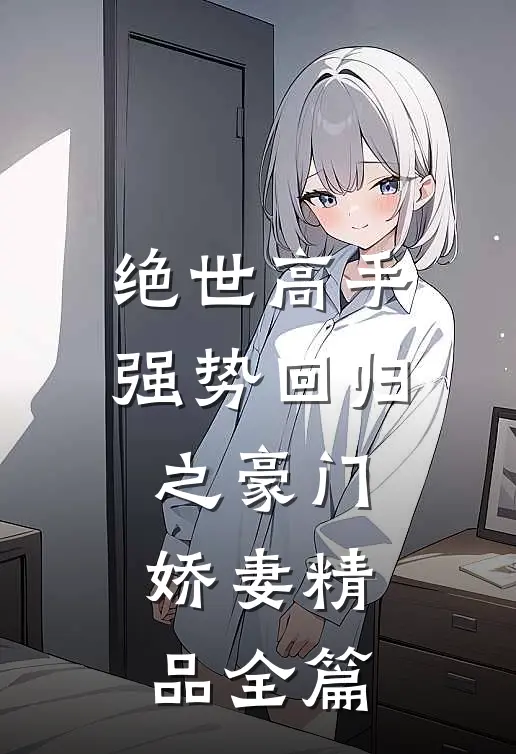 绝世高手，强势回归之豪门娇妻精品全篇