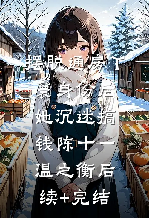 摆脱通房丫鬟身份后，她沉迷搞钱陈十一温之衡后续+完结