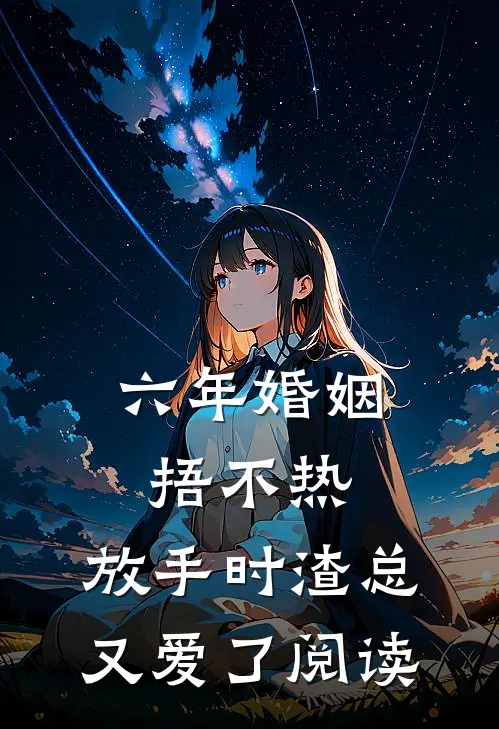 六年婚姻捂不热，放手时渣总又爱了阅读