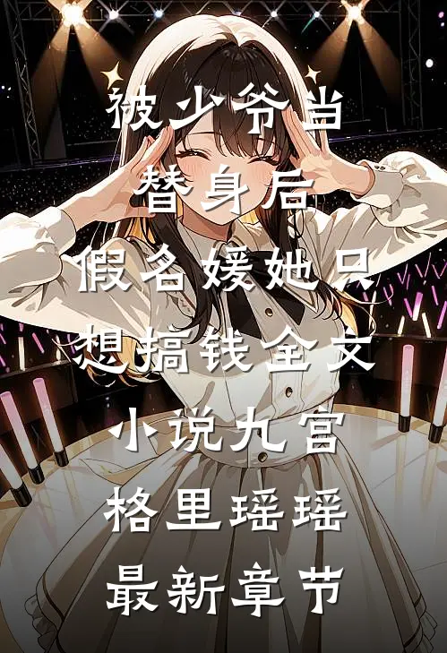 被少爷当替身后，假名媛她只想搞钱全文小说九宫格里瑶瑶最新章节