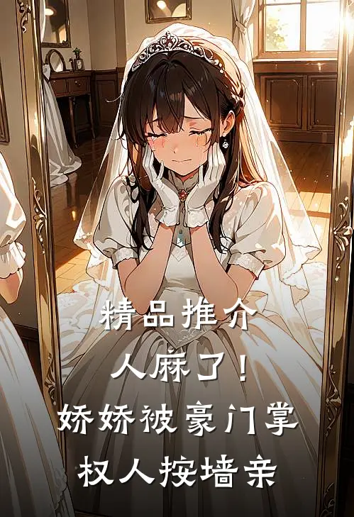精品推介人麻了！娇娇被豪门掌权人按墙亲