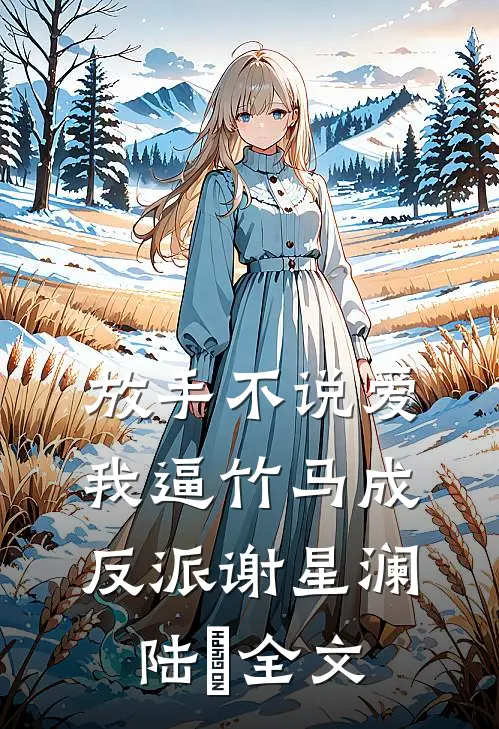 放手不说爱，我逼竹马成反派谢星澜陆璟全文