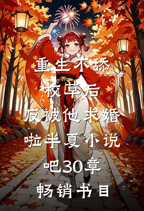 重生不舔校草后,反被他求婚啦半夏小说吧30章畅销书目