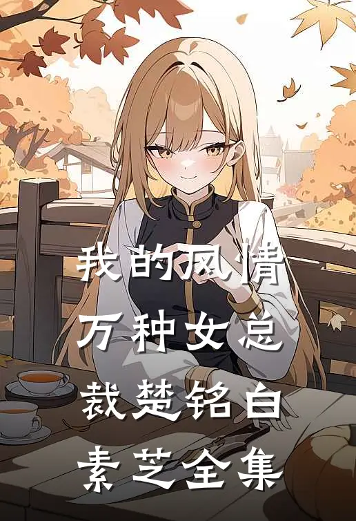 我的风情万种女总裁楚铭白素芝 全集