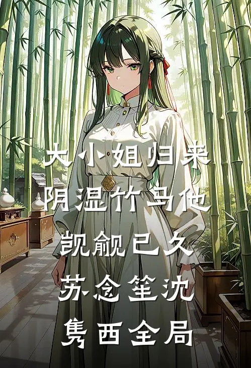 大小姐归来，阴湿竹马他觊觎已久苏念笙沈隽西全局